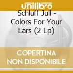 Schluff Jull - Colors For Your Ears (2 Lp) cd