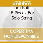 Tom Ball - 18 Pieces For Solo String cd