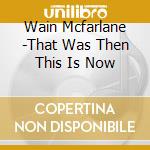 Wain Mcfarlane -That Was Then This Is Now cd