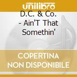 D.C. & Co. - Ain'T That Somethin' cd