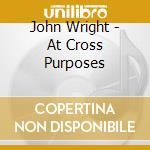 John Wright - At Cross Purposes cd musicale di John Wright