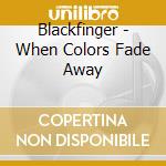 Blackfinger - When Colors Fade Away cd musicale di Blackfinger