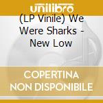 (LP Vinile) We Were Sharks - New Low vinile