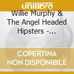 Willie Murphy & The Angel Headed Hipsters - Hustlin' Man Blues