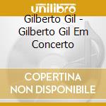 Gilberto Gil - Gilberto Gil Em Concerto cd musicale di Gilberto Gil