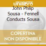 John Philip Sousa - Fennell Conducts Sousa cd musicale di John Philip Sousa