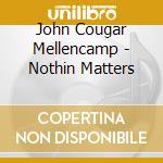 John Cougar Mellencamp - Nothin Matters cd