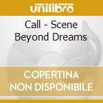 Call - Scene Beyond Dreams cd musicale di Call