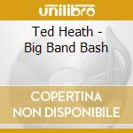 Ted Heath - Big Band Bash cd musicale di Ted Heath