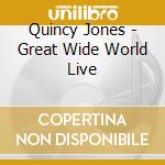 Quincy Jones - Great Wide World Live cd musicale di Quincy Jones