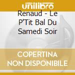 Renaud - Le P'Tit Bal Du Samedi Soir cd musicale di Renaud