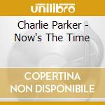 Charlie Parker - Now's The Time cd musicale di PARKER CHARLIE