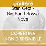 Stan Getz - Big Band Bossa Nova cd musicale di GETZ STAN