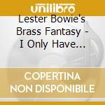 Lester Bowie's Brass Fantasy - I Only Have Eyes For You cd musicale di LESTER BOWIE'S BRASS