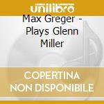 Max Greger - Plays Glenn Miller cd musicale di Max Greger