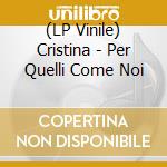 (LP Vinile) Cristina - Per Quelli Come Noi lp vinile di Cristina