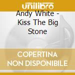 Andy White - Kiss The Big Stone cd musicale di Andy White