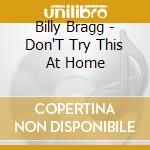 Billy Bragg - Don'T Try This At Home cd musicale di BRAGG BILLY