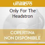 Only For The Headstron cd