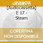 (Audiocassetta) E 17 - Steam cd