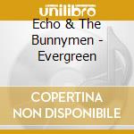 Echo & The Bunnymen - Evergreen cd musicale di Echo & The Bunnymen