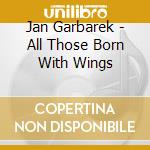Jan Garbarek - All Those Born With Wings cd musicale di Jan Garbarek
