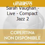 Sarah Vaughan - Live - Compact Jazz 2 cd musicale di Sarah Vaughan