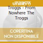 Troggs - From Nowhere The Troggs cd