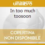 In too much toosoon cd