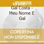 Gal Costa - Meu Nome E Gal cd musicale di Gal Costa