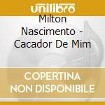 Milton Nascimento - Cacador De Mim cd musicale di Milton Nascimento