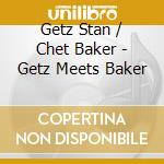 Getz Stan / Chet Baker - Getz Meets Baker cd musicale di GETZ STAN CHET BAKER