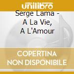 Serge Lama - A La Vie, A L'Amour cd