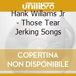 Hank Willams Jr - Those Tear Jerking Songs cd