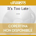 It's Too Late ... cd