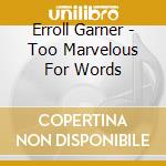 Erroll Garner - Too Marvelous For Words cd musicale di Erroll Garner
