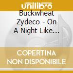 Buckwheat Zydeco - On A Night Like This cd musicale di Buckwheat Zydeco