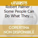 Robert Palmer - Some People Can Do What They Like cd musicale di Palmer R.