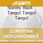 Stanley Black - Tango! Tango! Tango! cd musicale di BLACK STANLEY + ORCH.