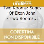 Two Rooms: Songs Of Elton John - Two Rooms Songs Of Elton John cd musicale di Two Rooms: Songs Of Elton John