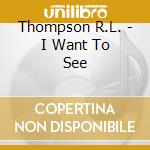 Thompson R.L. - I Want To See cd musicale di THOMPSON RICHARD & LINDA