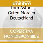 Tom Astor - Guten Morgen Deutschland cd