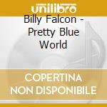 Billy Falcon - Pretty Blue World cd musicale di FALCON BILLY