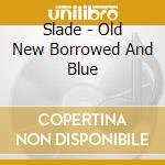 Slade - Old New Borrowed And Blue cd musicale di Slade
