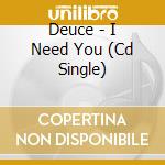 Deuce - I Need You (Cd Single) cd musicale di Deuce