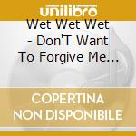 Wet Wet Wet - Don'T Want To Forgive Me Now (Cd Single) cd musicale di Wet Wet Wet