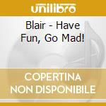 Blair - Have Fun, Go Mad! cd
