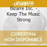 Bizarre Inc. - Keep The Music Strong cd musicale di Bizarre Inc.