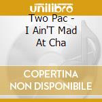 Two Pac - I Ain'T Mad At Cha cd musicale di Two Pac
