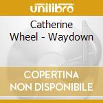 Catherine Wheel - Waydown cd musicale di Catherine Wheel